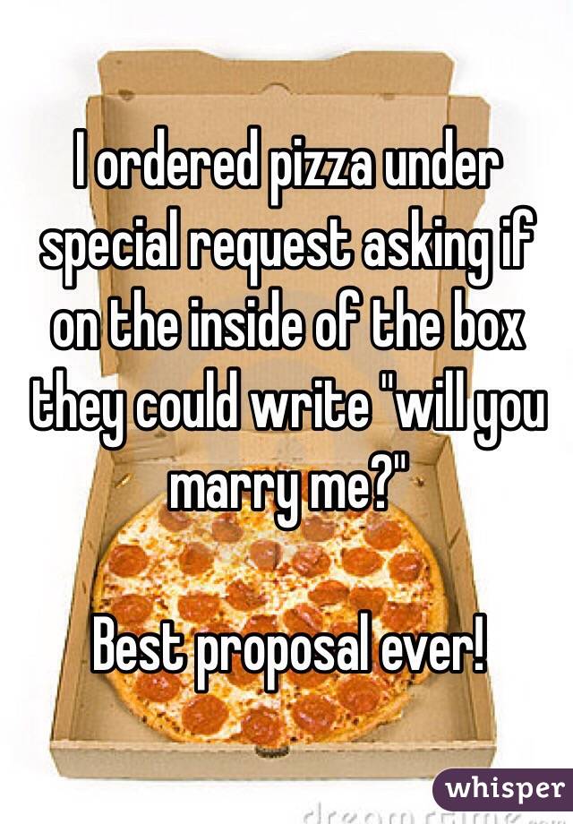 I ordered pizza under special request asking if on the inside of the box they could write "will you marry me?"

Best proposal ever!