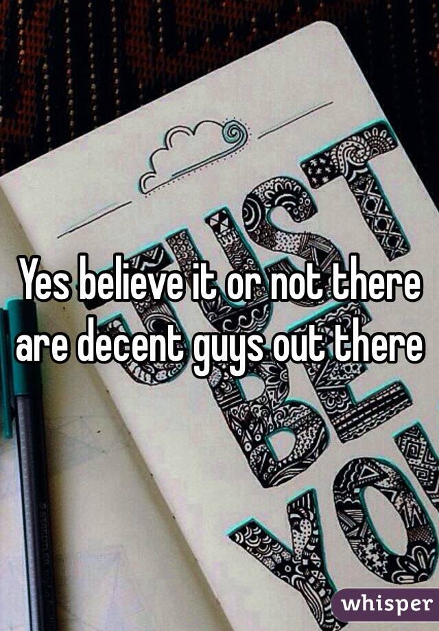 Yes believe it or not there are decent guys out there 