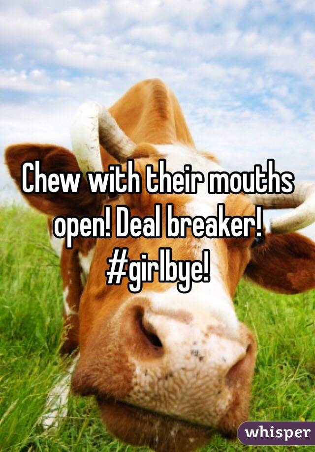 Chew with their mouths open! Deal breaker! #girlbye!