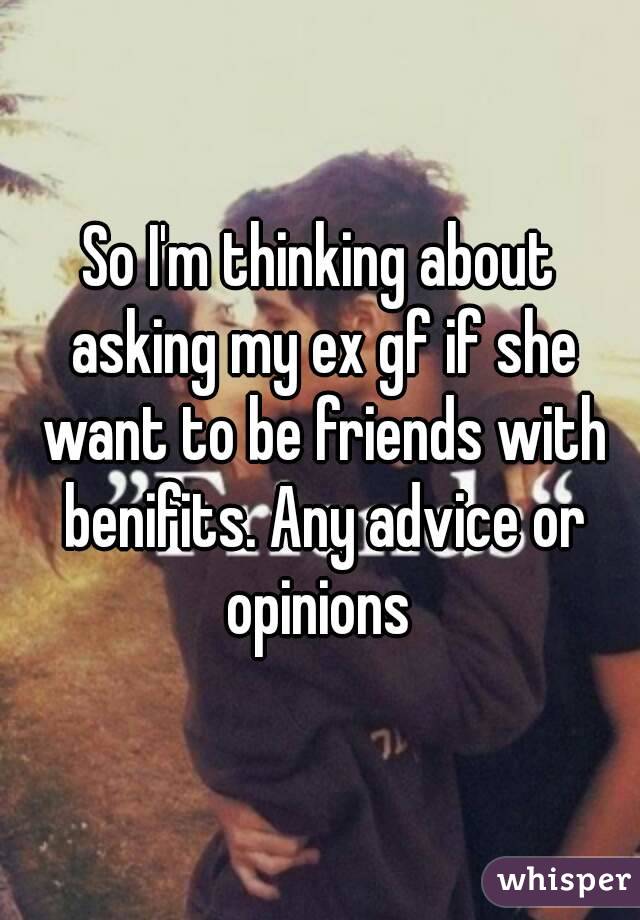 So I'm thinking about asking my ex gf if she want to be friends with benifits. Any advice or opinions 