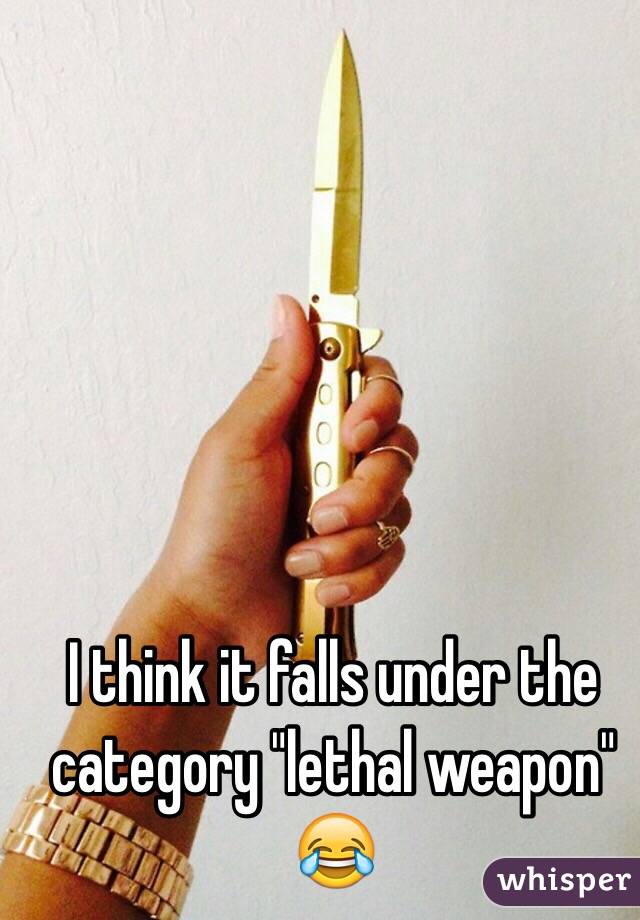 I think it falls under the category "lethal weapon" 😂