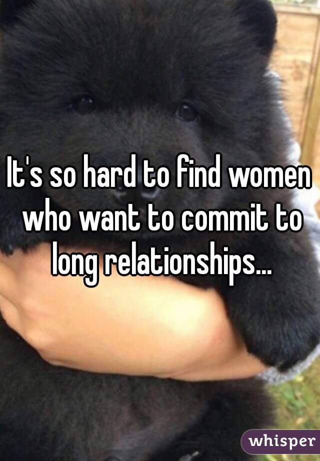 It's so hard to find women who want to commit to long relationships...