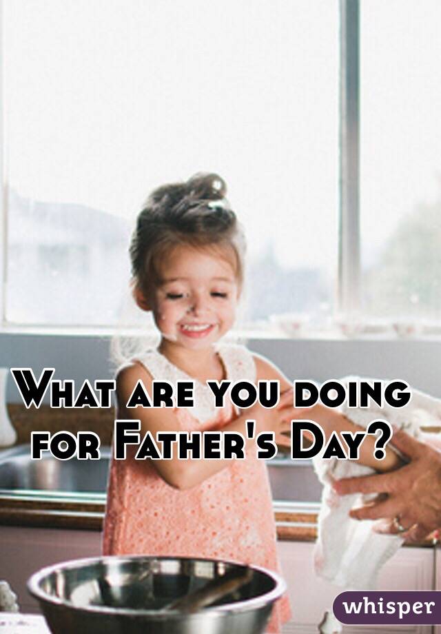 What are you doing for Father's Day?