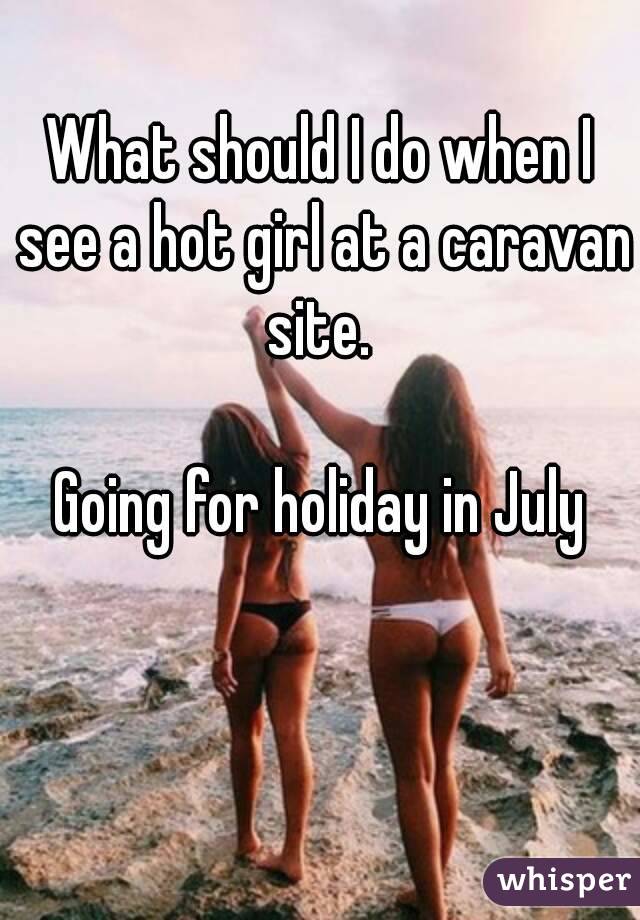 What should I do when I see a hot girl at a caravan site. 

Going for holiday in July