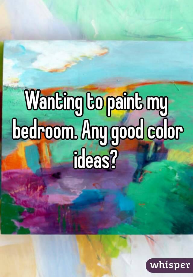 Wanting to paint my bedroom. Any good color ideas? 