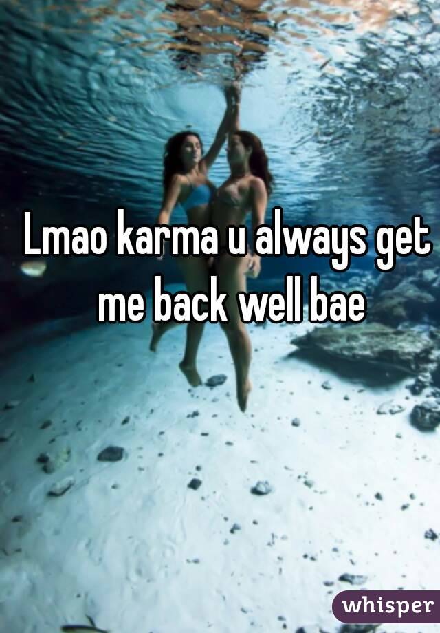 Lmao karma u always get me back well bae