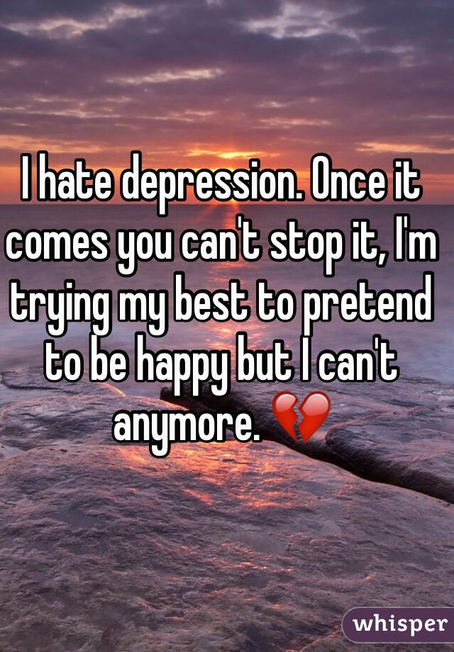 I hate depression. Once it comes you can't stop it, I'm trying my best to pretend to be happy but I can't anymore. 💔