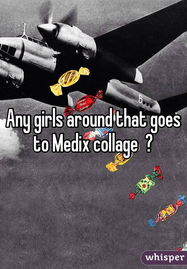 Any girls around that goes to Medix collage  ? 