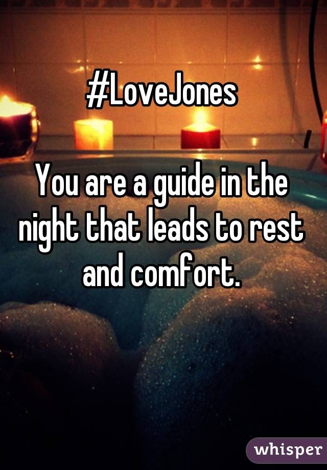 #LoveJones

You are a guide in the night that leads to rest and comfort.