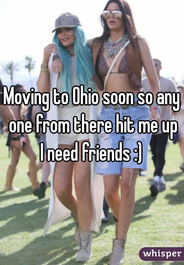 Moving to Ohio soon so any one from there hit me up I need friends :) 