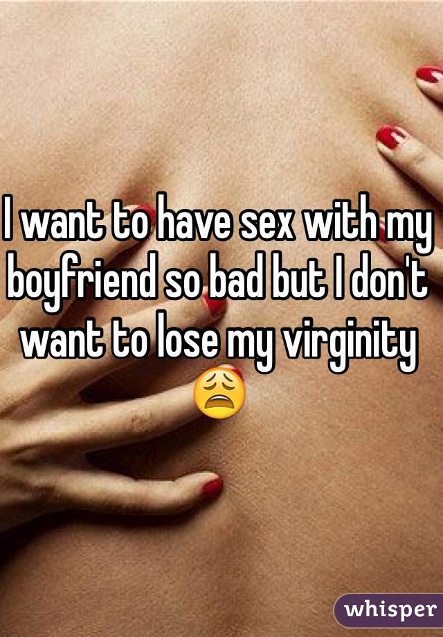 I want to have sex with my boyfriend so bad but I don't want to lose my virginity 😩