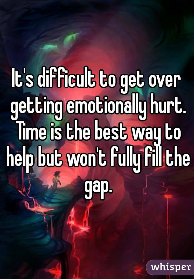 It's difficult to get over getting emotionally hurt. Time is the best way to help but won't fully fill the gap.