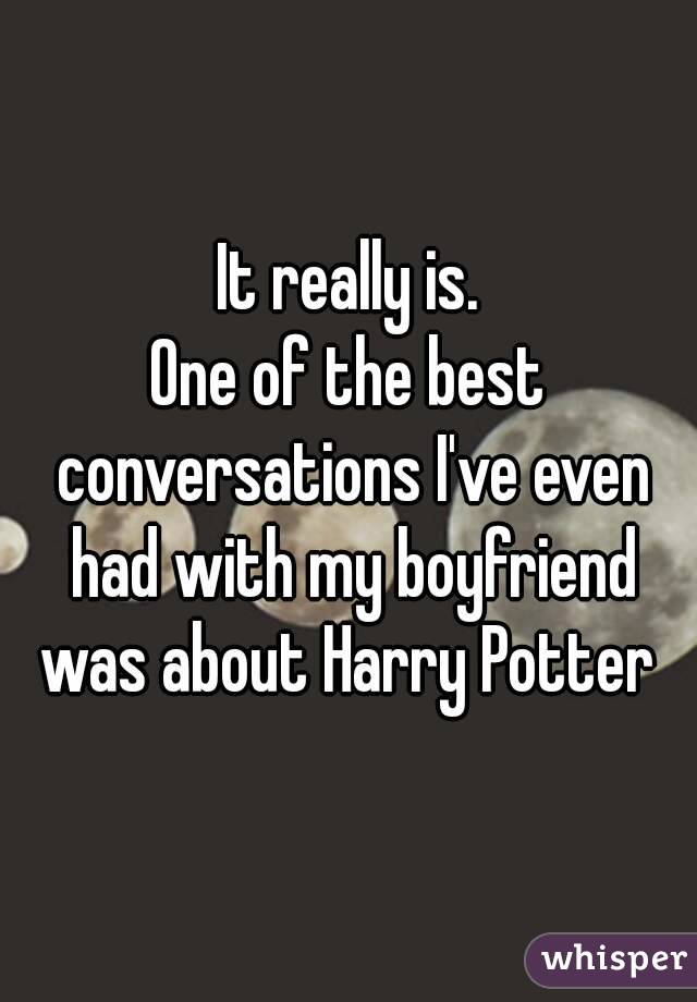 It really is.
One of the best conversations I've even had with my boyfriend was about Harry Potter 