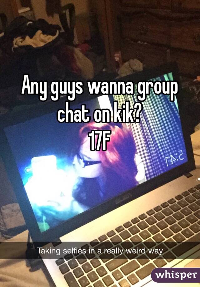 Any guys wanna group chat on kik?
17F