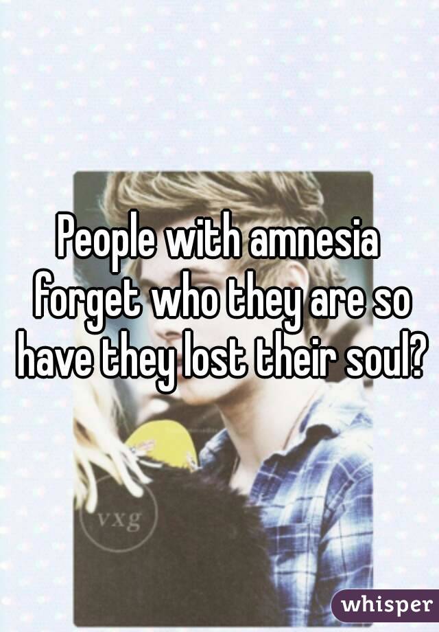 People with amnesia forget who they are so have they lost their soul?