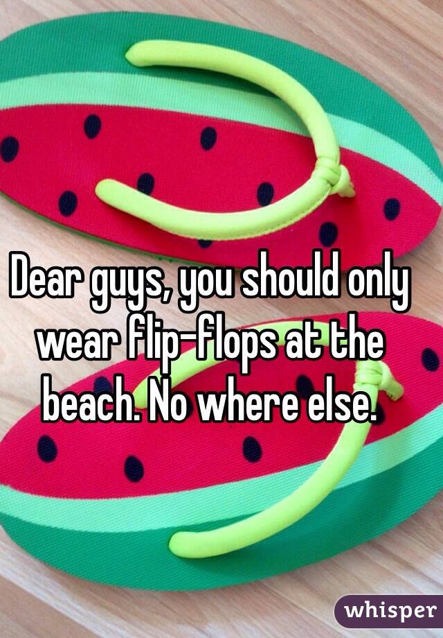 Dear guys, you should only wear flip-flops at the beach. No where else.