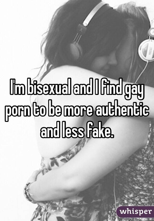 I'm bisexual and I find gay porn to be more authentic and less fake.