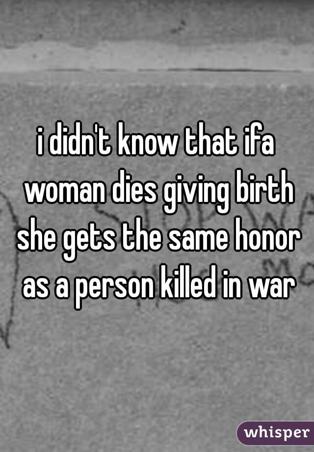 i didn't know that ifa woman dies giving birth she gets the same honor as a person killed in war