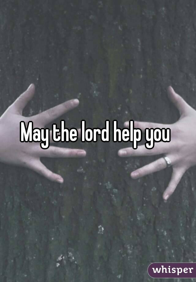 May the lord help you 