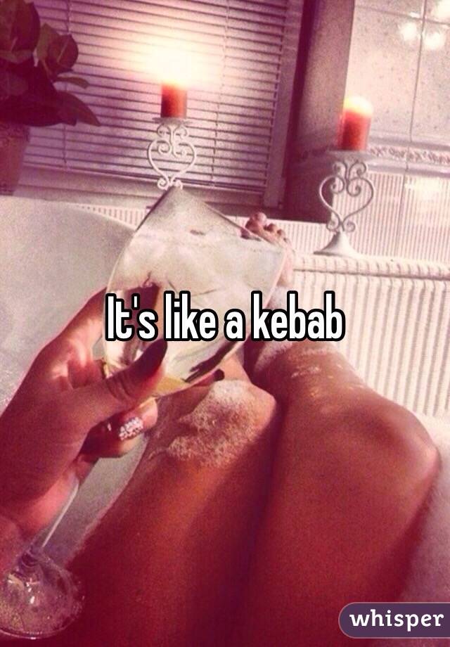 It's like a kebab