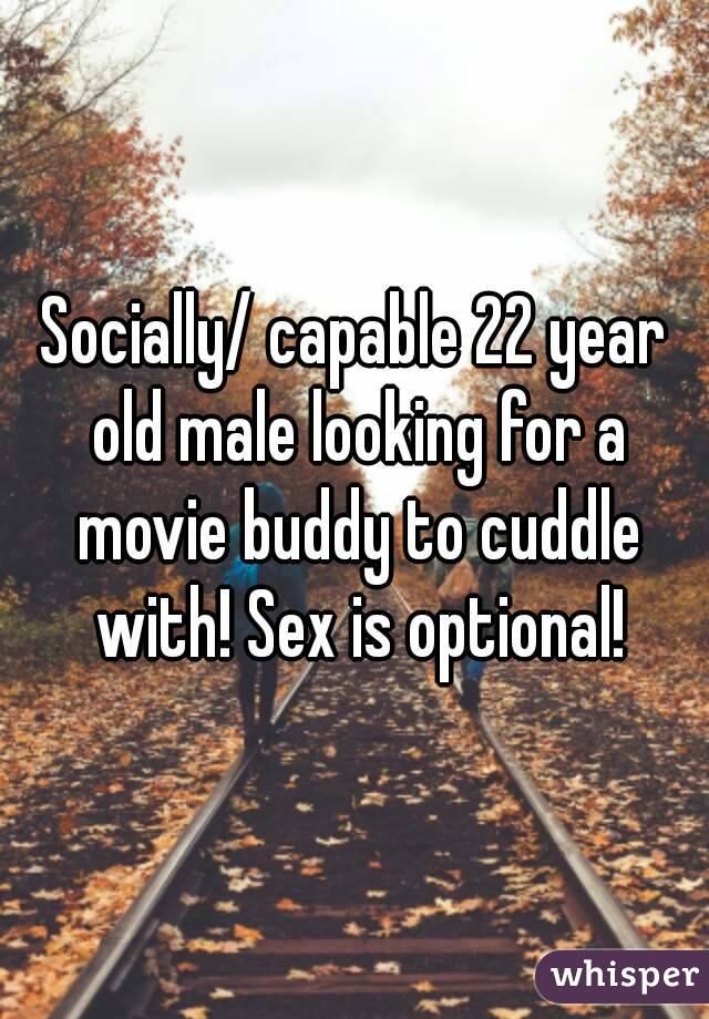 Socially/ capable 22 year old male looking for a movie buddy to cuddle with! Sex is optional!