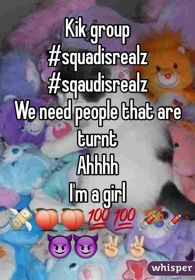 Kik group
#squadisrealz
#sqaudisrealz
We need people that are turnt
Ahhhh
I'm a girl
💸🍑🍑💯💯💉💉😈😈✌🏼️✌🏼