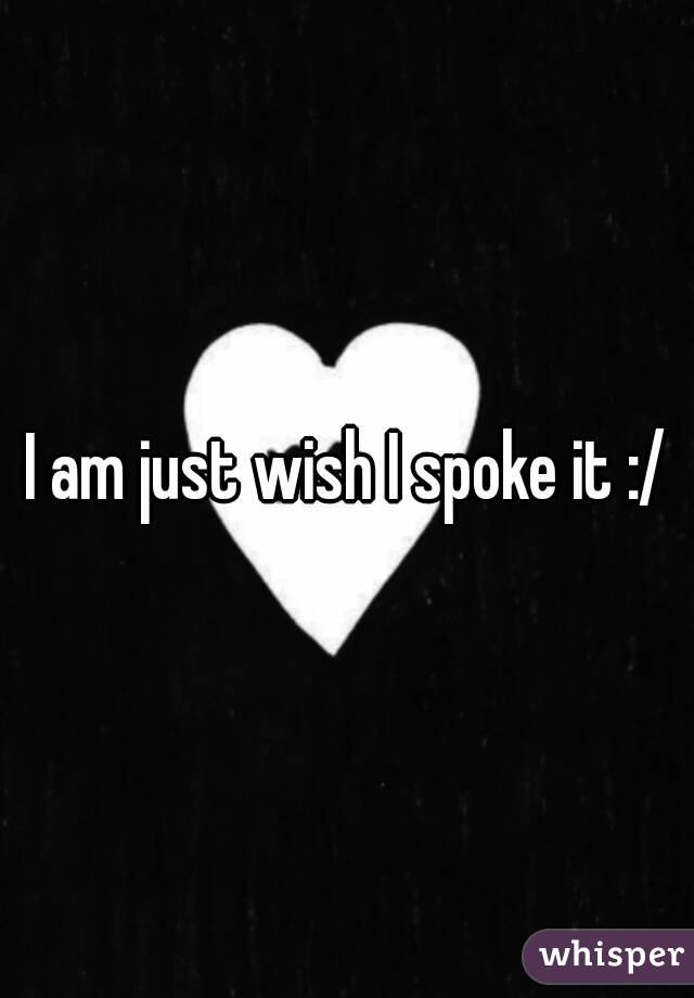 I am just wish I spoke it :/