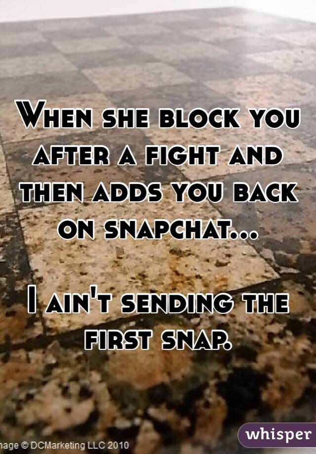 When she block you after a fight and then adds you back on snapchat... 

I ain't sending the first snap. 