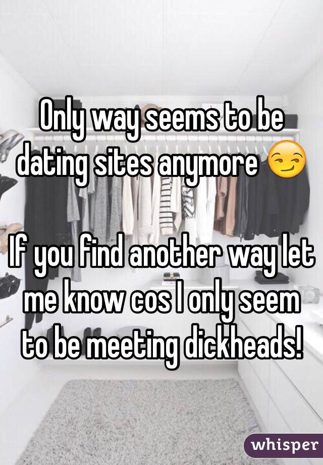 Only way seems to be dating sites anymore 😏 

If you find another way let me know cos I only seem to be meeting dickheads! 