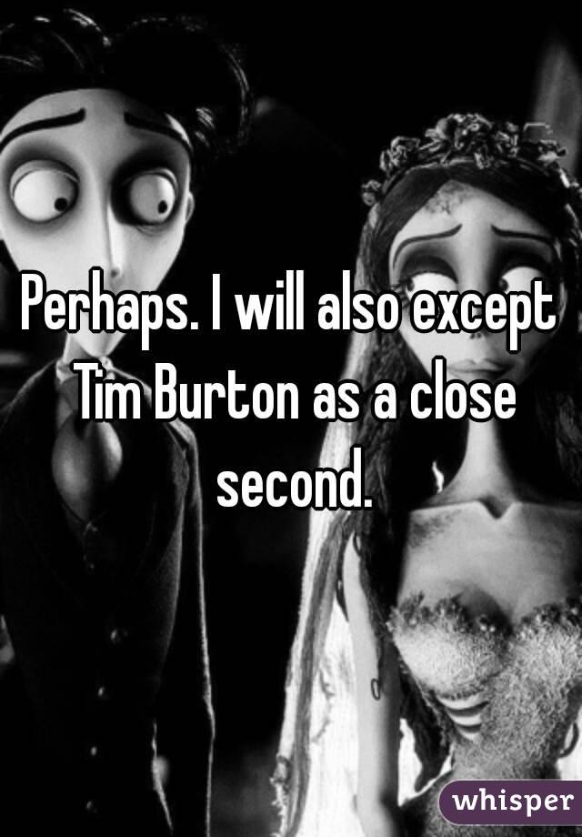 Perhaps. I will also except Tim Burton as a close second.