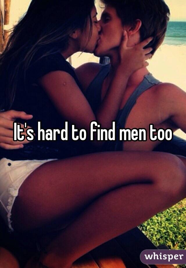 It's hard to find men too