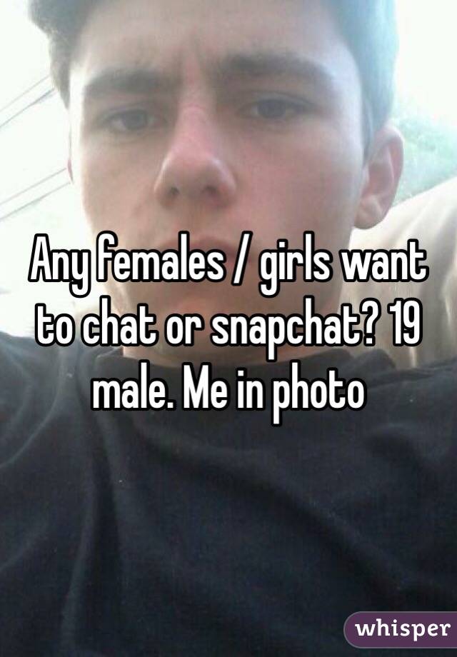 Any females / girls want to chat or snapchat? 19 male. Me in photo