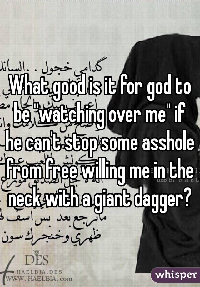 What good is it for god to be "watching over me" if he can't stop some asshole from free willing me in the neck with a giant dagger? 