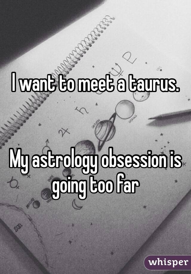 I want to meet a taurus.


My astrology obsession is going too far