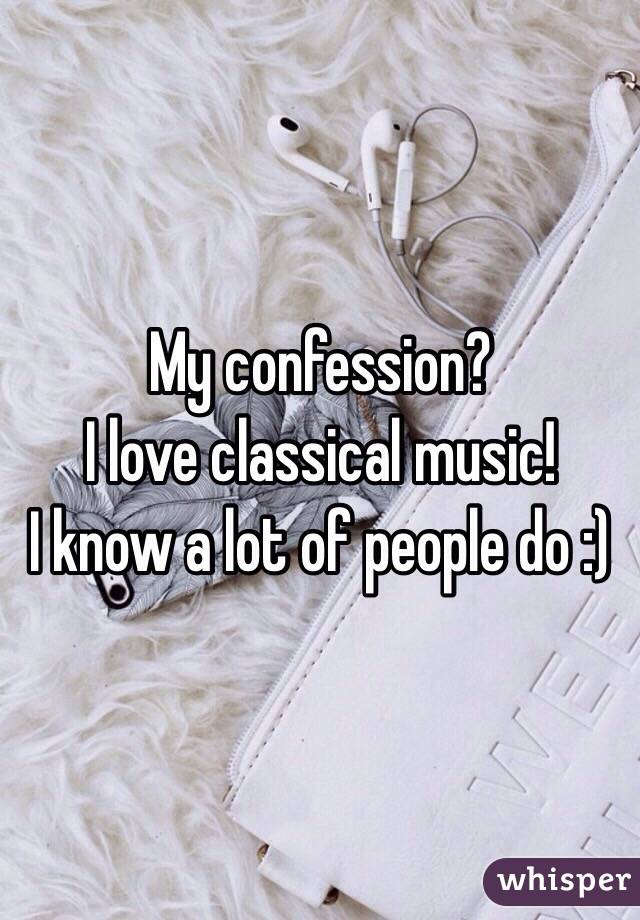 My confession?
I love classical music!
I know a lot of people do :)