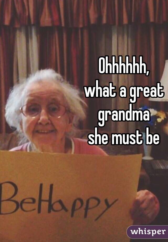 Ohhhhhh, 
what a great 
grandma 
she must be