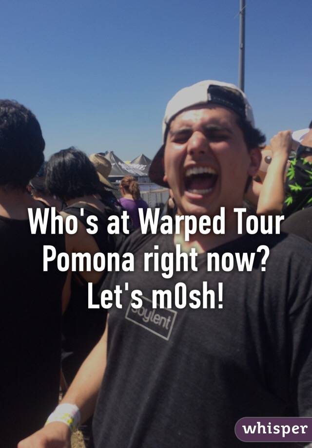 Who's at Warped Tour Pomona right now? Let's m0sh!