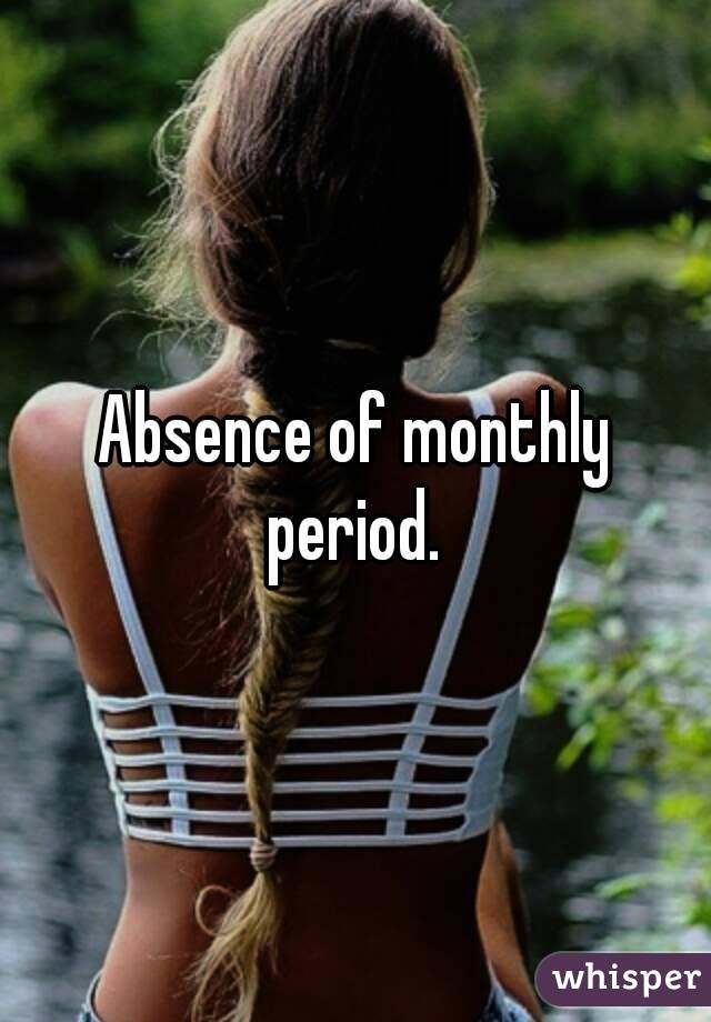 Absence of monthly period. 
