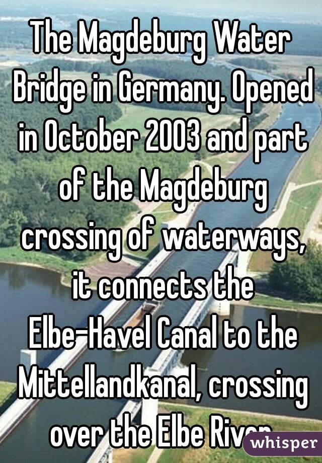 The Magdeburg Water Bridge in Germany. Opened in October 2003 and part of the Magdeburg crossing of waterways, it connects the Elbe-Havel Canal to the Mittellandkanal, crossing over the Elbe River.