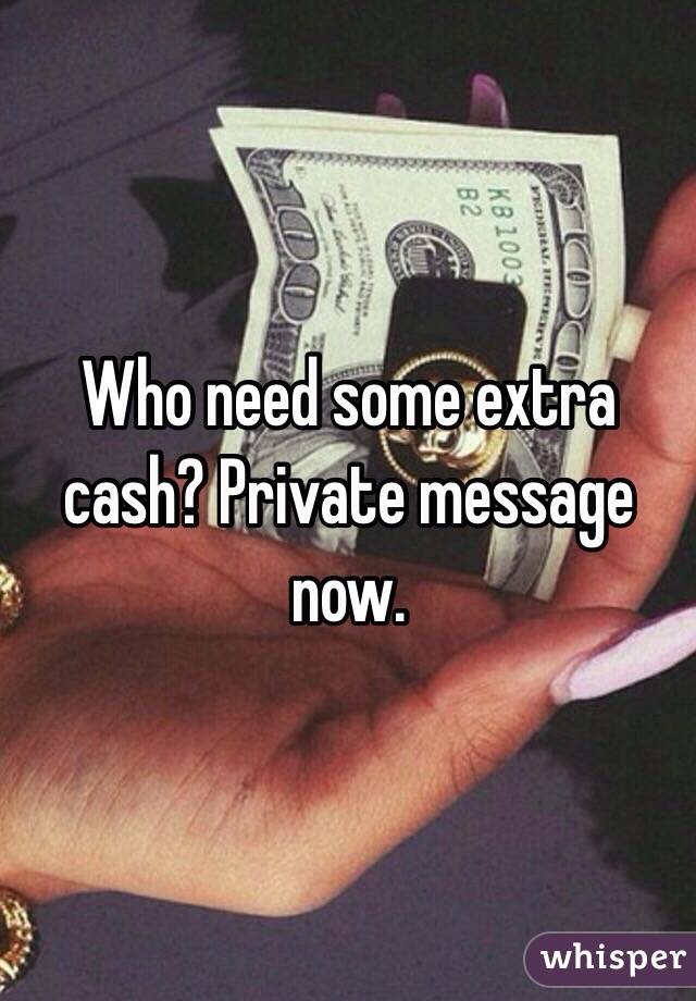 Who need some extra cash? Private message now. 