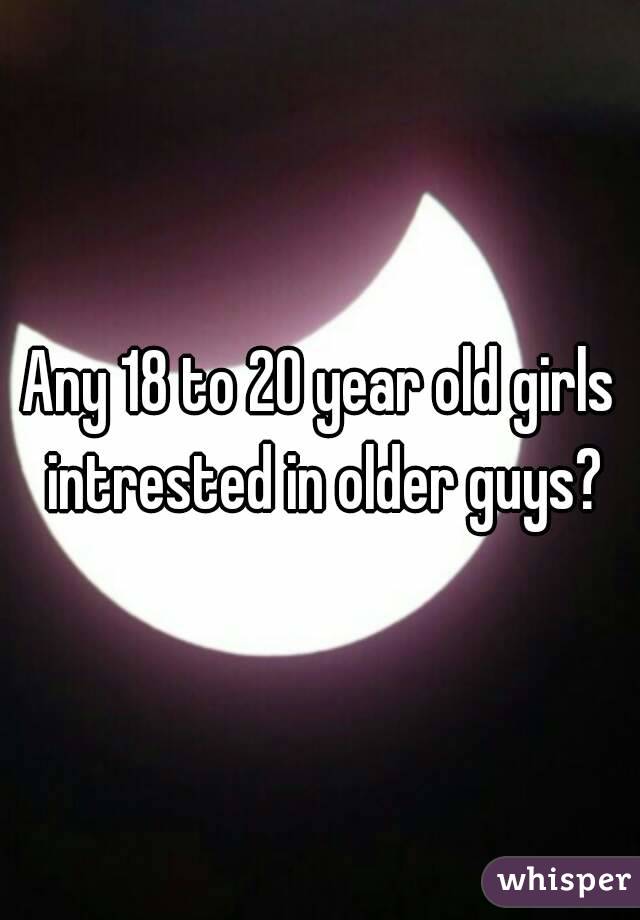 Any 18 to 20 year old girls intrested in older guys?