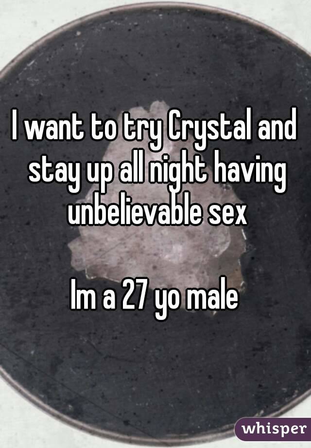 I want to try Crystal and stay up all night having unbelievable sex

Im a 27 yo male