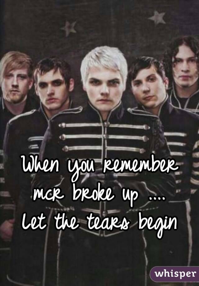 



When you remember mcr broke up .... 
Let the tears begin