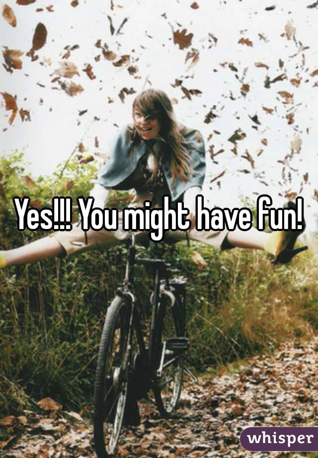 Yes!!! You might have fun!