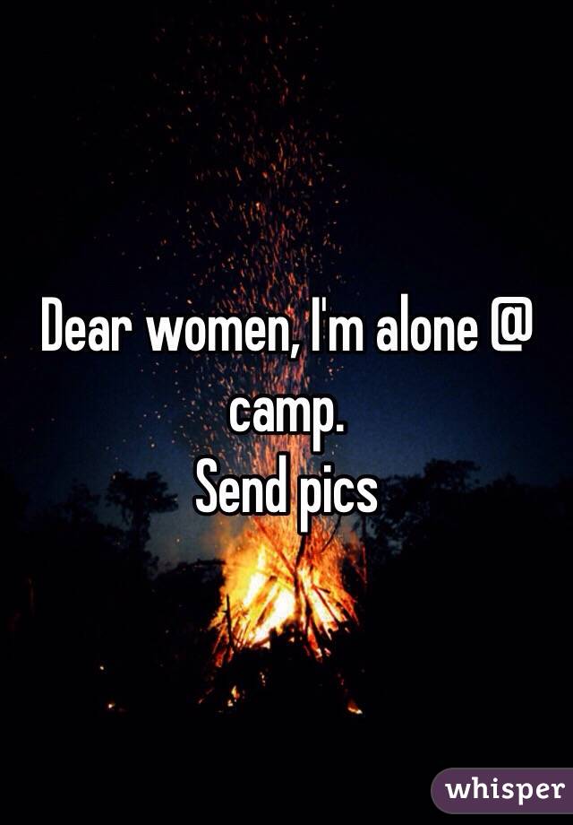 Dear women, I'm alone @ camp.
Send pics