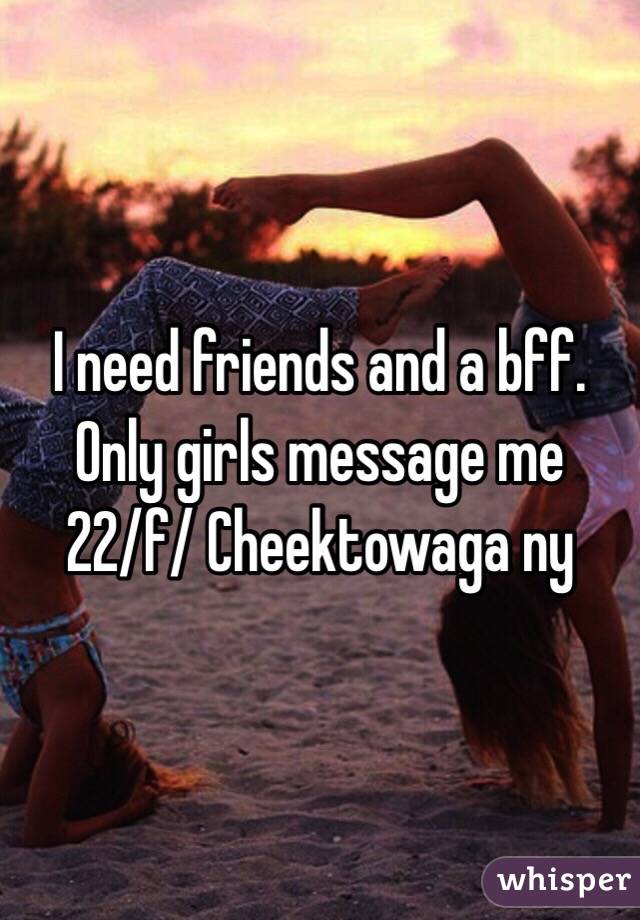 I need friends and a bff. Only girls message me 
22/f/ Cheektowaga ny 