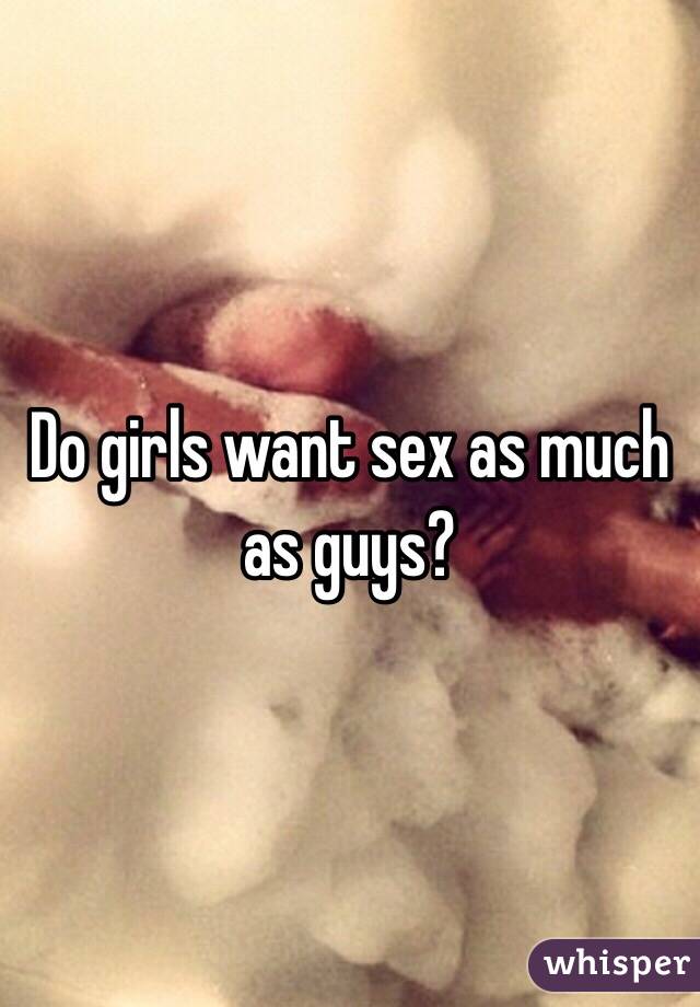 Do girls want sex as much as guys? 