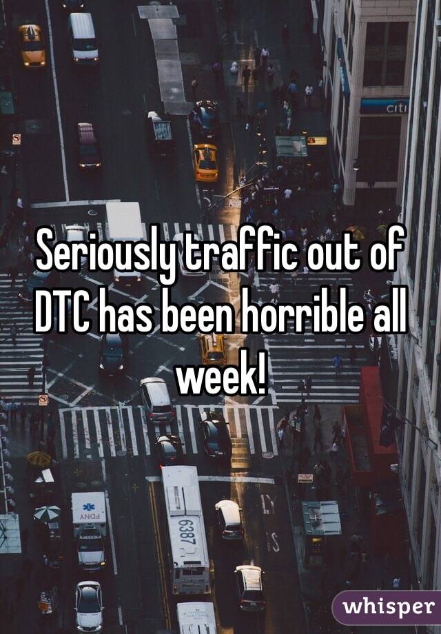 Seriously traffic out of DTC has been horrible all week!