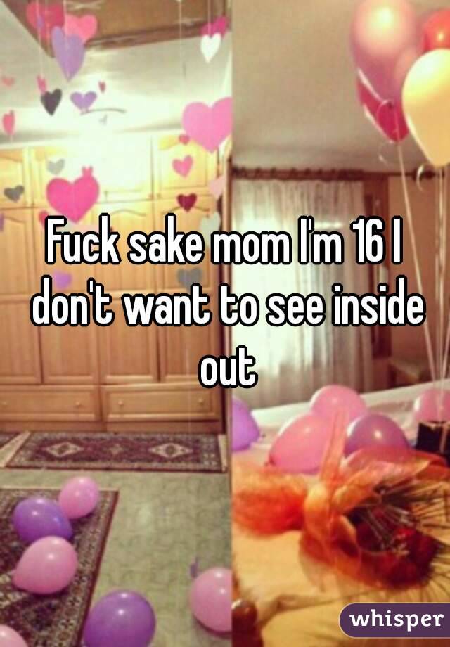 Fuck sake mom I'm 16 I don't want to see inside out