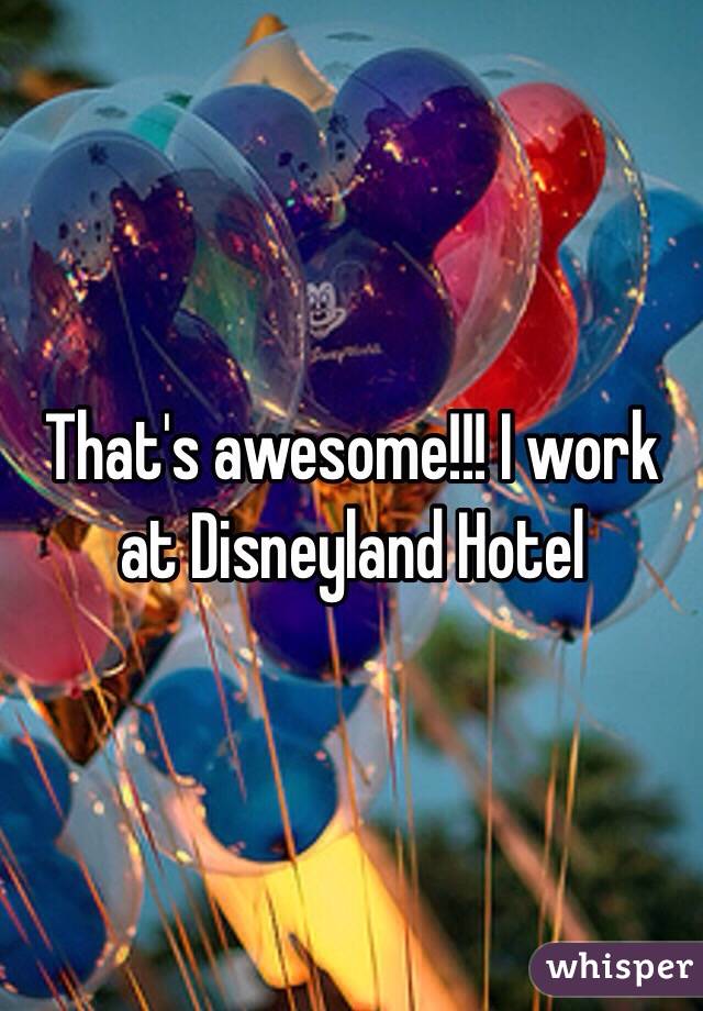 That's awesome!!! I work at Disneyland Hotel 